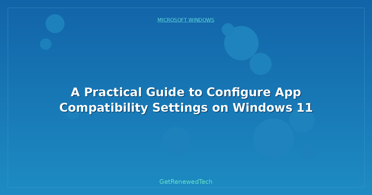A Practical Guide To Configure App Compatibility Settings On Windows 11 