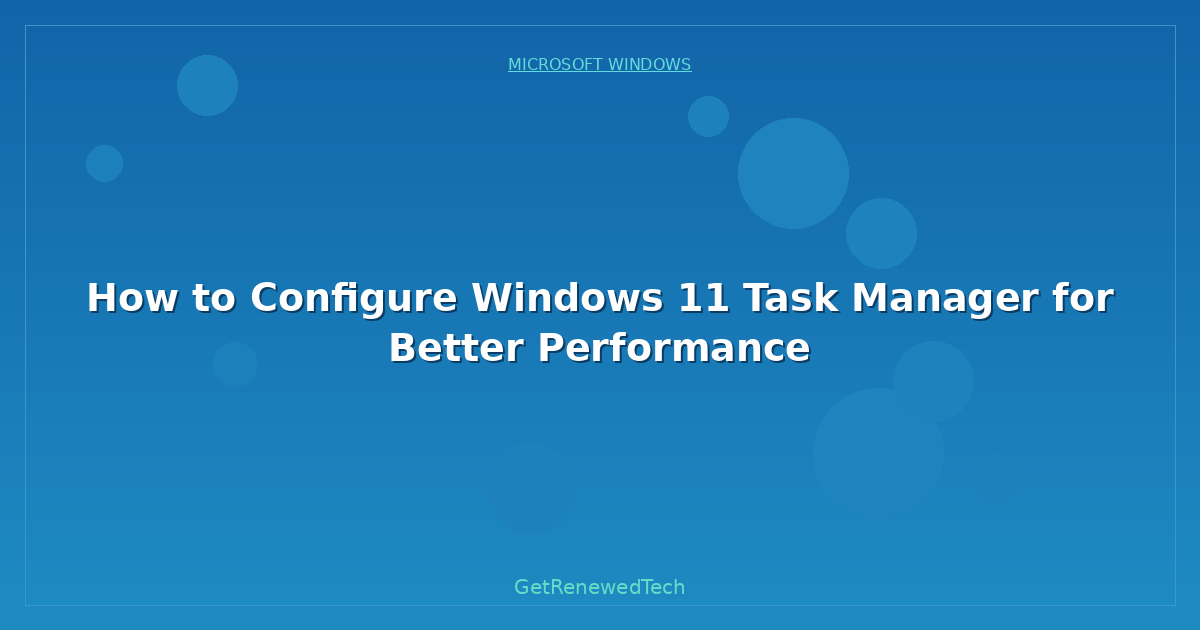 Blog How To Configure Windows 11 Task Manager For Better Performa