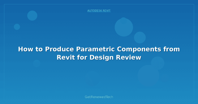 How to Produce Parametric Components from Revit for Design Review ...